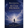 Becoming a Better Human: A Framework for Understanding Reality and Practicing Conscious Living