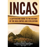 Incas: A Captivating Guide to the History of the Inca Empire and Civilization