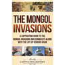 The Mongol Invasions: A Captivating Guide to the Mongol Invasions and Conquests along with the Life of Genghis Khan