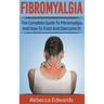 Fibromyalgia: The complete guide to Fibromyalgia, and how to treat and overcome it!