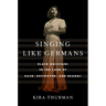 Singing Like Germans: Black Musicians in the Land of Bach, Beethoven, and Brahms