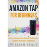 Amazon Tap: Amazon Tap For Beginners - Everything You Need To Know About Amazon Tap Now