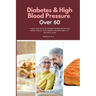 Diabetes & High Blood Pressure Over 60: A Dual Diet Plan to Support Blood Sugar and Heart Health, with Sample Recipes and a 14-Day Meal Plan