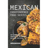 Mexican Independence Food Series: Set Yourself Free with 40 Unique Mexican Recipes
