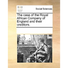 The Case of the Royal African Company of England and Their Creditors.
