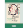 Dancing with Cancer: Using Transformational Art, Meditation and a Joyous Mindset to Face the Challenge [Large Print 16 Pt Edition]