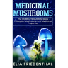 Medicinal Mushrooms: The COMPLETE GUIDE to Grow Psilocybin Mushrooms and Medicinal Properties