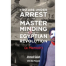 You Are Under Arrest for Masterminding the Egyptian Revolution: A Memoir