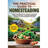 The Practical Guide to Homesteading: Affordable Step-by-Step Strategies for Beginners-Grow & Preserve Food, Harvest Rainwater, Choose Livestock, Explo