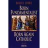 Born Fundamentalist, Born Again Catholic