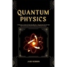 Quantum Physics: A Beginner's Guide To Particle Physics - Navigating The Strange And Fascinating World Of Quantum Physics & More
