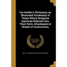 Car-builder's Dictionary; an Illustrated Vocabulary of Terms Which Designate American Railroad Cars, Their Parts, Attachments & Details of Constructio