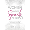 Women Who Spark After 50: Inspiration to Reinvent and Reignite Your Life for the Second Half