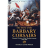 The Story of the Barbary Corsairs: Islamic Pirates of the Mediterranean 1504-1881