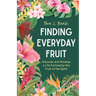Finding Everyday Fruit: Discover and Develop a Life Formed by the Fruit of the Spirit