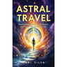 Astral Travel: How to Experience Astral Projection and Unlock Higher Dimensions