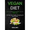 Vegan Diet: Amazing Recipes for Weight Loss on a Vegan Diet (100 High Carb, Healthy, Energizing and Easy Recipes)