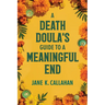 A Death Doula's Guide to a Meaningful End