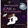Mermaids CAN Be Astronauts - A Picture Book to Inspire Readers to Achieve Their Dreams