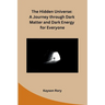 The Hidden Universe: A Journey through Dark Matter and Dark Energy for Everyone