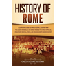 History of Rome: A Captivating Guide to Roman History, Starting from the Legend of Romulus and Remus through the Roman Republic, Byzantium, Medieval P