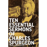 Ten Essential Sermons of Charles Spurgeon