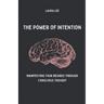 The Power of Intention Manifesting Your Desires Through Conscious Thought