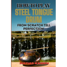 How to Play Steel Tongue Drum from Scratch Till Perfection: Comprehensive Beginner's Guide To Learning, Practicing, And Perfecting Techniques And Song