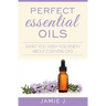 Perfect Essential Oils: What You Wish You Knew About Essential Oils
