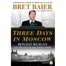 Three Days in Moscow: Ronald Reagan and the Fall of the Soviet Empire