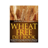 Wheat Free Diet Book: Essential Wheat Free Foods and Delicious Wheat Free Cooking for a Healthy Wheat Free Diet and Lifestyle