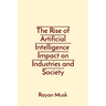 The Rise of Artificial Intelligence Impact on Industries and Society