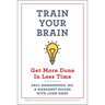 Train Your Brain: Get More Done in Less Time