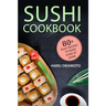 Sushi Cookbook: 80+ Easy Recipes to Make Sushi at Home
