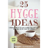 25 Hygge Ideas: A Practical Guide to the Art of Danish Hygge with EASY-TO-DO Ideas for Joy, Hygge and Happiness