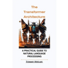 The Transformer Architecture: A Practical Guide to Natural Language Processing