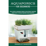 Aquaponics for Beginners: How to Build an Aquaponic System to Grow Organic Vegetables (Simple Guide to Growing Vegetables Using Aquaponics)