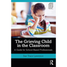 The Grieving Child in the Classroom: A Guide for School-Based Professionals