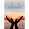 Bipolar Wellness: How to Recover from Bipolar Illness: An Entertaining Memoir with Simple Strategies for Every Stage of Recovery