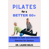Pilates for a Better 60+: A Guide to Safe and Effective Exercise for Seniors