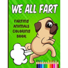 We All Fart: Farting Animals Coloring Book: Happy & Funny Farting & Pooping Coloring Book For Animal Lovers