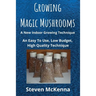 Growing Magic Mushrooms. A New Indoor Growing Technique: An Easy To Use, Low Budget, High Quality Technique
