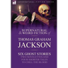 The Collected Supernatural and Weird Fiction of Thomas Graham Jackson-Six Ghost Stories-Two Novelettes and Four Shorter Tales to Chill the Blood