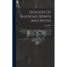 Holders Of Railroad Bonds And Notes: Their Rights And Remedies, Treating Particularly Of The Receivership And Of The Reorganization Of The Road, Of Th