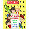 My Word Search Book For Kids 10-12: Fun and Educational Word Search Puzzles, Word for Word Wonder Words Activity for Children 10,11 and 12, Fun Learni