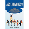 Assertiveness: The Complete Workbook for Women to Learn Outstanding Assertiveness Strategies (Learn How to Manage Difficult People With Confidence and