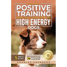The Only Positive Training Book You'll Ever Need for High-Energy Dogs: Complete Step-by-Step Guide to Calm Your Hyper Dog, Stop Destructive Behaviors