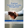 Practical Customer Success Management: A Best Practice Framework for Rapid Generation of Customer Success
