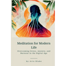 Meditation for Modern Life: Overcoming Stress, Anxiety, and Burnout in the Digital Age
