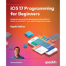 iOS 17 Programming for Beginners - Eighth Edition: Unlock the world of iOS Development with Swift 5.9, Xcode 15, and iOS 17 - Your Path to App Store S